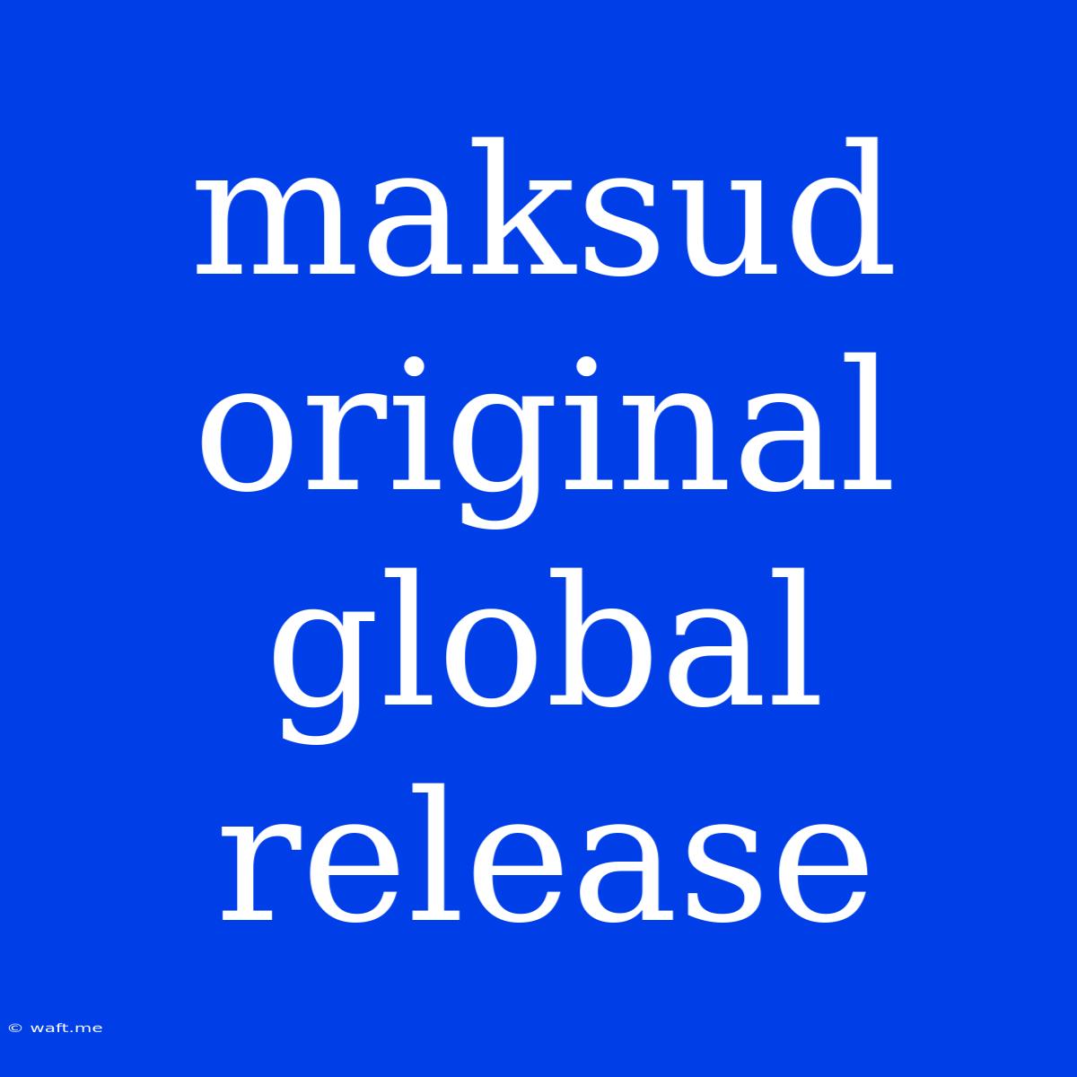 Maksud Original Global Release