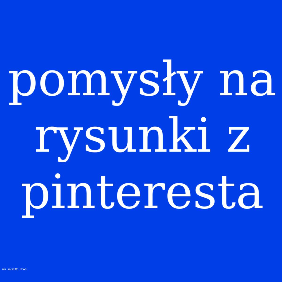 Pomysły Na Rysunki Z Pinteresta