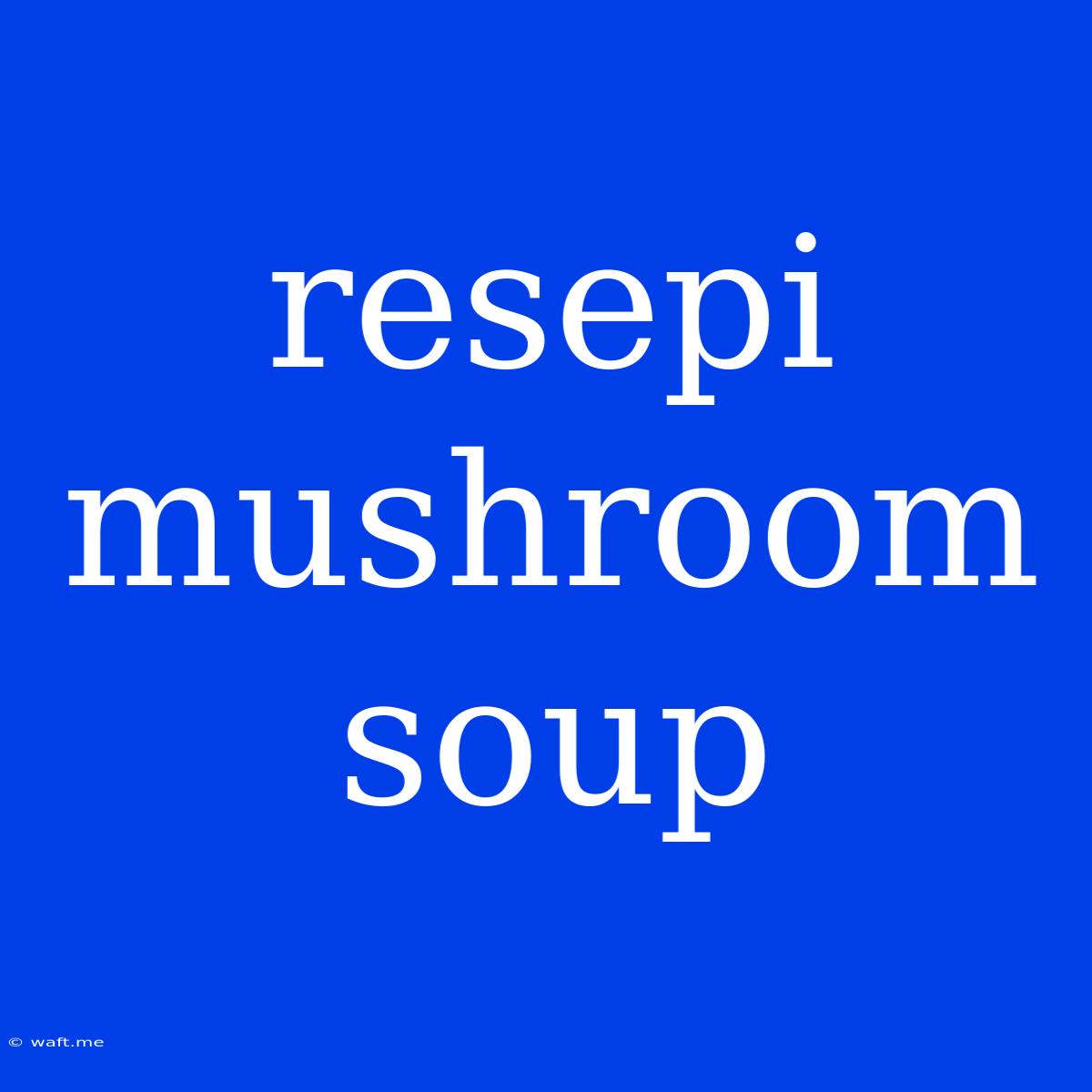 Resepi Mushroom Soup